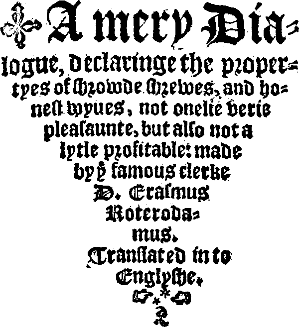 A mery Dialogue, declaringe the propertyes of shrowde shrewes, and honest wyues, not onelie verie pleasaunte, but also not a lytle profitable: made by ye famous clerke D. Erasmus. Roterodamus. Translated into Englyshe.