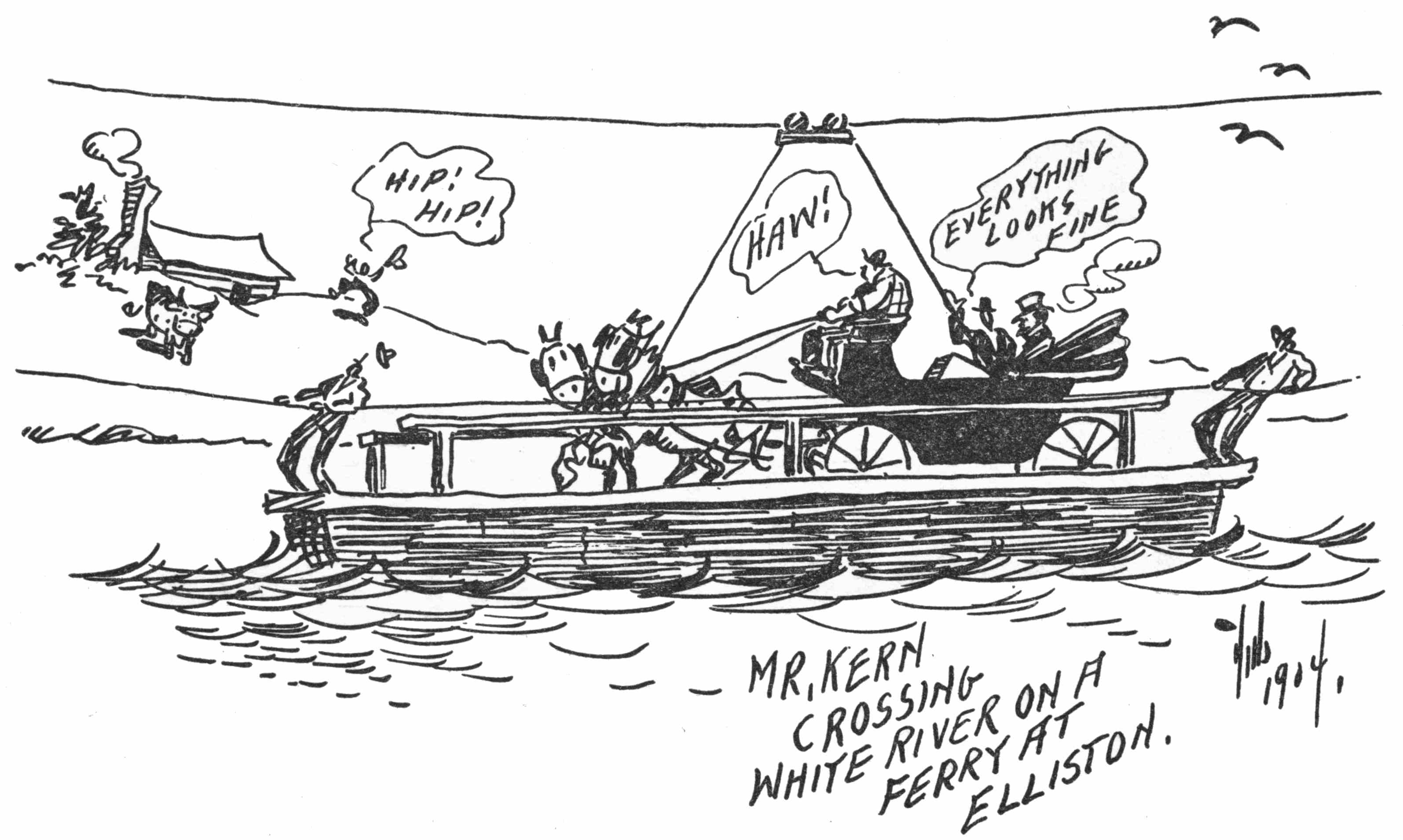 MR. KERN
CROSSING
WHITE RIVER ON A
FERRY AT
ELLISTON.

Hub
1904.

Kern’s Favorite Kin Hubbard Sketch—Indianapolis News